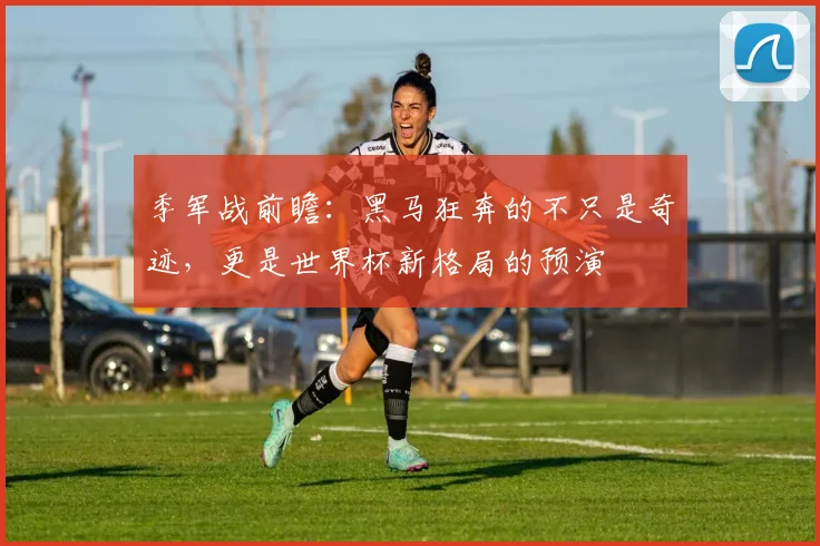 季军战前瞻:黑马狂奔的不只是奇迹,更是世界杯新格局的预演