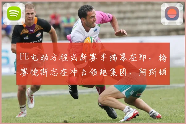 FE电动方程式新赛季揭幕在即，梅赛德斯志在冲击领跑集团，阿斯顿马丁急需重振旗鼓