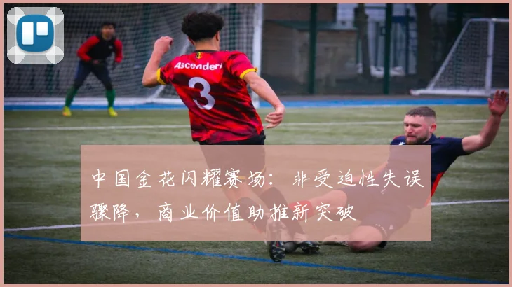 中国金花闪耀赛场：非受迫性失误骤降，商业价值助推新突破