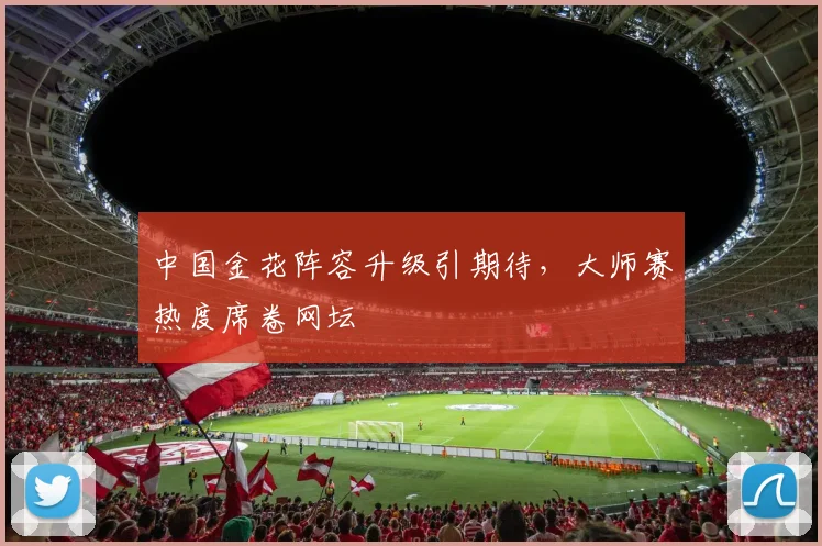 中国金花阵容升级引期待,大师赛热度席卷网坛