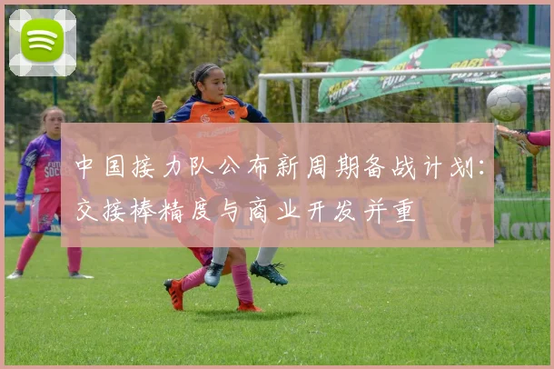 中国接力队公布新周期备战计划:交接棒精度与商业开发并重