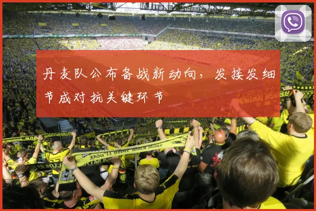 丹麦队公布备战新动向,发接发细节成对抗关键环节